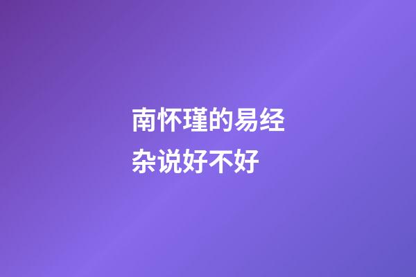 南怀瑾的易经杂说好不好 (南怀瑾杂话易经)-第1张-观点-玄机派